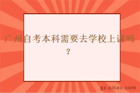 广州自考本科需要去学校上课吗？