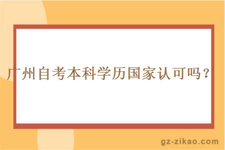 广州自考本科学历国家认可吗？