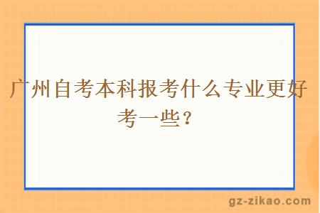 广州自考本科报考什么专业更好考一些？