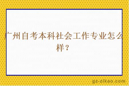 广州自考本科社会工作专业怎么样？