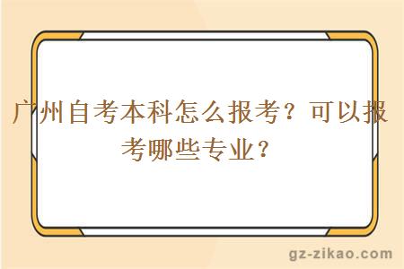 广州自考本科怎么报考？可以报考哪些专业？