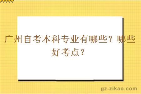 广州自考本科专业有哪些？哪些好考点？