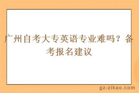 广州自考大专英语专业难吗？备考报名建议