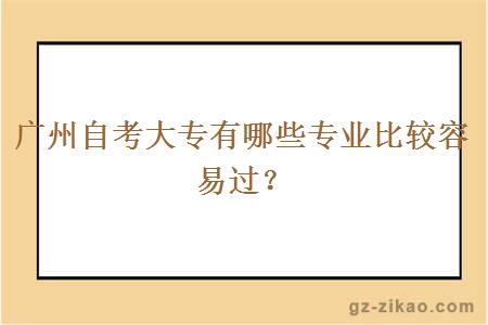 广州自考大专有哪些专业比较容易过？