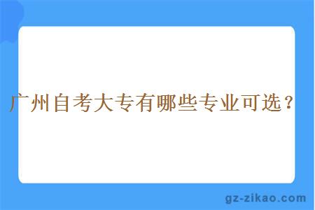 广州自考大专有哪些专业可选？