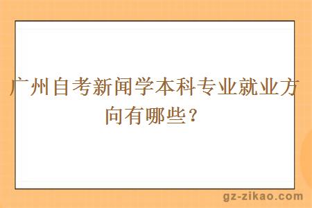 广州自考新闻学本科专业就业方向有哪些？