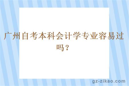 广州自考本科会计学专业容易过吗？