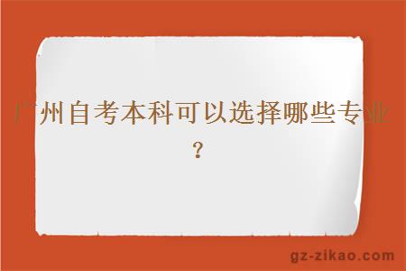 广州自考本科可以选择哪些专业？