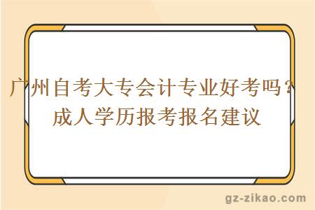 广州自考大专会计专业好考吗？成人学历报考报名建议