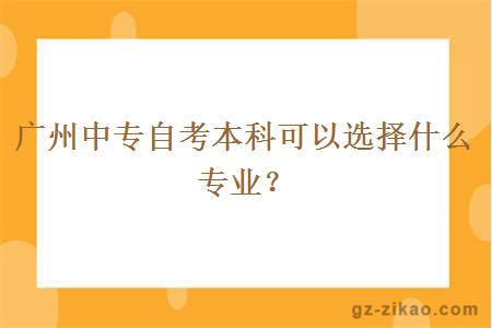 广州中专自考本科可以选择什么专业？