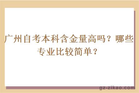 广州自考本科含金量高吗？哪些专业比较简单？