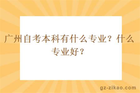 广州自考本科有什么专业？什么专业好？