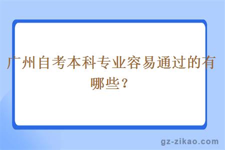 广州自考本科专业容易通过的有哪些？