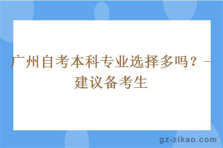 广州自考本科专业选择多吗？-建议备考生