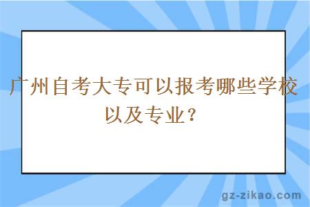 广州自考大专可以报考哪些学校以及专业？