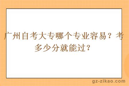 广州自考大专哪个专业容易？考多少分就能过？