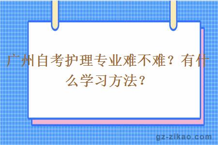 广州自考护理专业难不难？有什么学习方法？