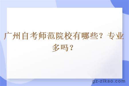 广州自考师范院校有哪些？专业多吗？