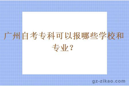 广州自考专科可以报哪些学校和专业？