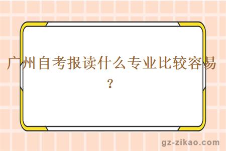 广州自考报读什么专业比较容易？