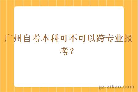 广州自考本科可不可以跨专业报考？