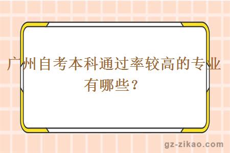 广州自考本科通过率较高的专业有哪些？