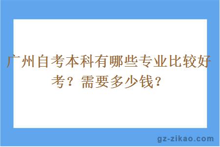 广州自考本科有哪些专业比较好考？需要多少钱？