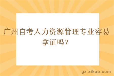 广州自考人力资源管理专业容易拿证吗？