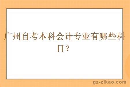 广州自考本科会计专业有哪些科目？