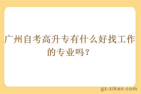 广州自考高升专有什么好找工作的专业吗？