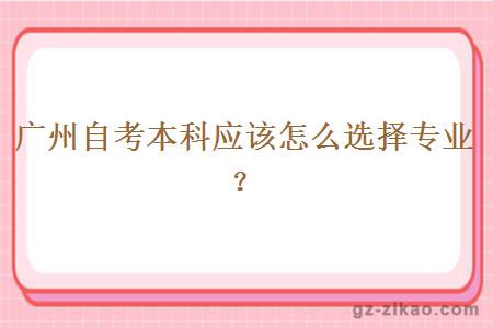 广州自考本科应该怎么选择专业？