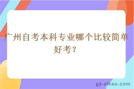 广州自考本科专业哪个比较简单好考？