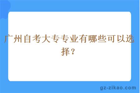 广州自考大专专业有哪些可以选择？