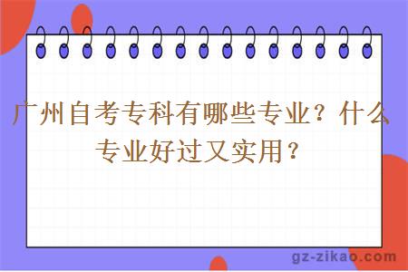 广州自考专科有哪些专业？什么专业好过又实用？