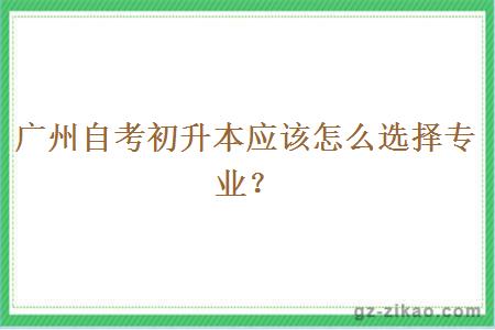 广州自考初升本应该怎么选择专业？