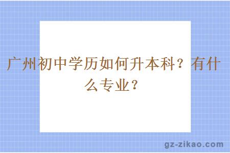 广州初中学历如何升本科？有什么专业？