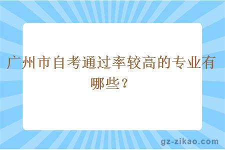 广州市自考通过率较高的专业有哪些？