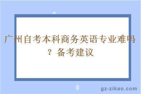 广州自考本科商务英语专业难吗？备考建议