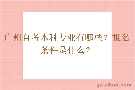 广州自考本科专业有哪些？报名条件是什么？