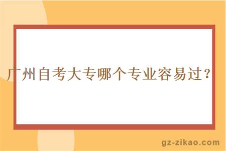 广州自考大专哪个专业容易过？