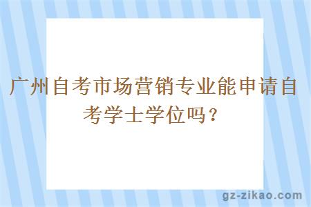 广州自考市场营销专业能申请自考学士学位吗？