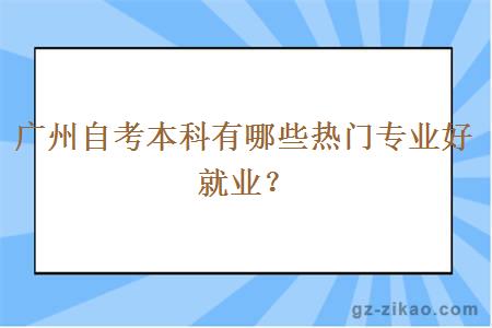 广州自考本科有哪些热门专业好就业？