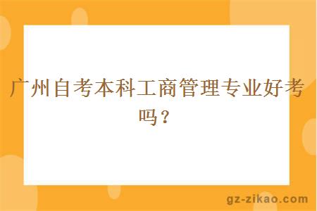 广州自考本科工商管理专业好考吗？