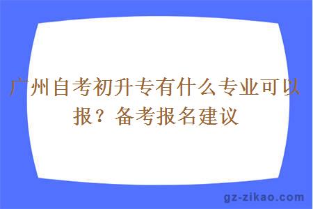 广州自考初升专有什么专业可以报？备考报名建议