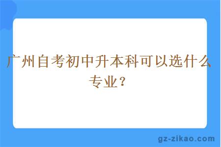 广州自考初中升本科可以选什么专业？