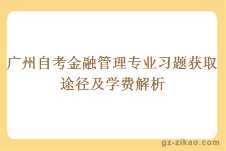 广州自考金融管理专业习题获取途径及学费解析