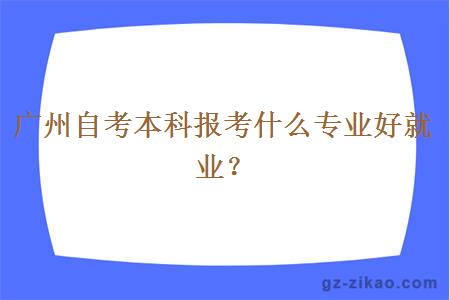 广州自考本科报考什么专业好就业？