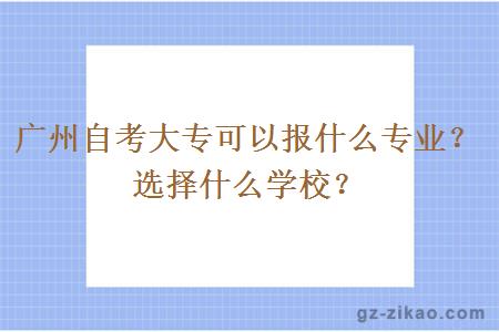 广州自考大专可以报什么专业？选择什么学校？