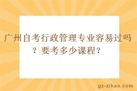 广州自考行政管理专业容易过吗？要考多少课程？