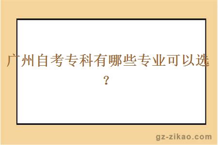 广州自考专科有哪些专业可以选？